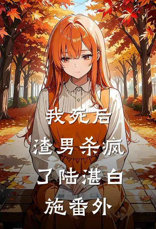 我死后,渣男杀疯了陆湛白施 番外在线阅读