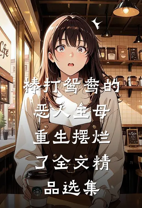 棒打鸳鸯的恶人主母,重生摆烂了全文精品选集
