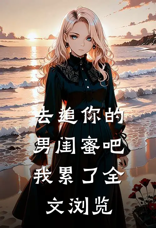 去追你的男闺蜜吧，我累了全文浏览