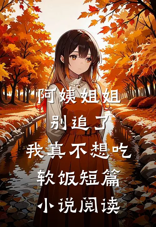 阿姨姐姐别追了,我真不想吃软饭短篇阅读全文