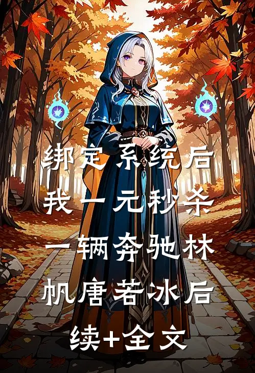 绑定系统后，我一元秒杀一辆奔驰林帆唐若冰后续+全文