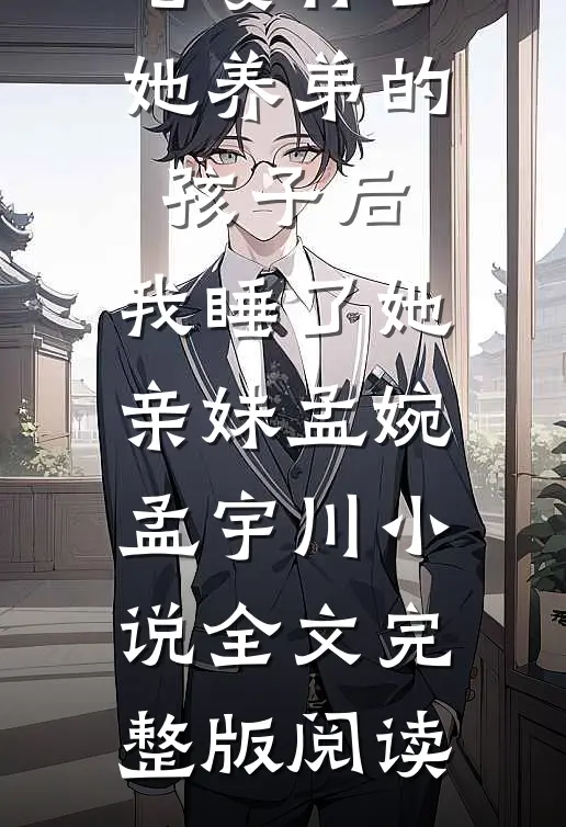 《老婆怀了她养弟的孩子后，我睡了她亲妹》孟婉孟宇川小说全文完整版阅读