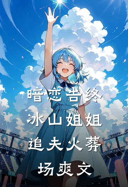 暗恋告终,冰山姐姐追夫火葬场爽文