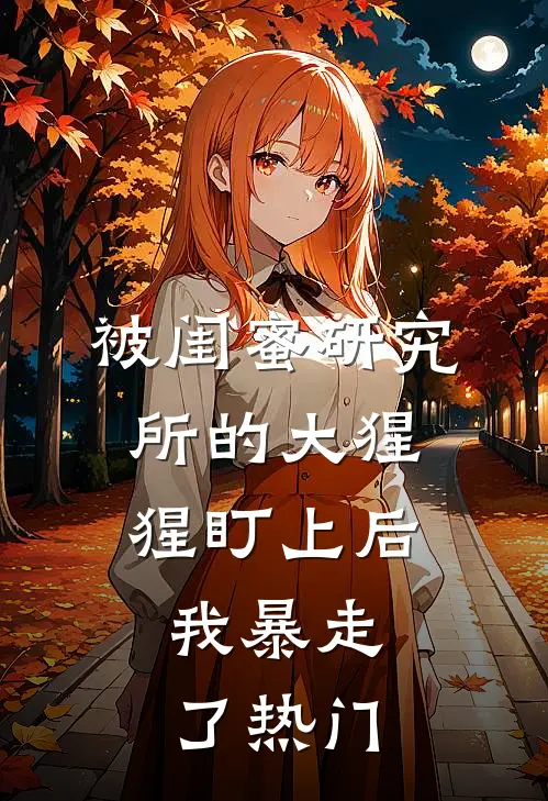 被闺蜜研究所的大猩猩盯上后,我暴走了热门