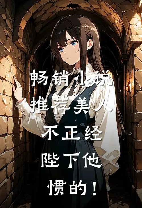 畅销小说推荐美人不正经，陛下他惯的！
