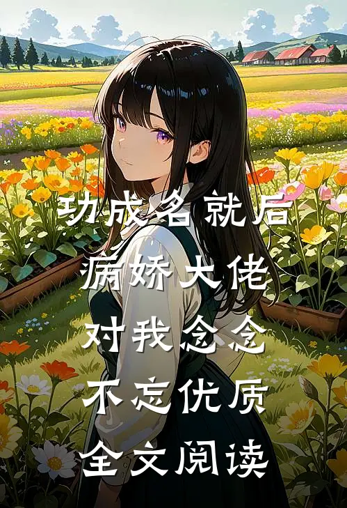 功成名就后，病娇大佬对我念念不忘优质全文阅读