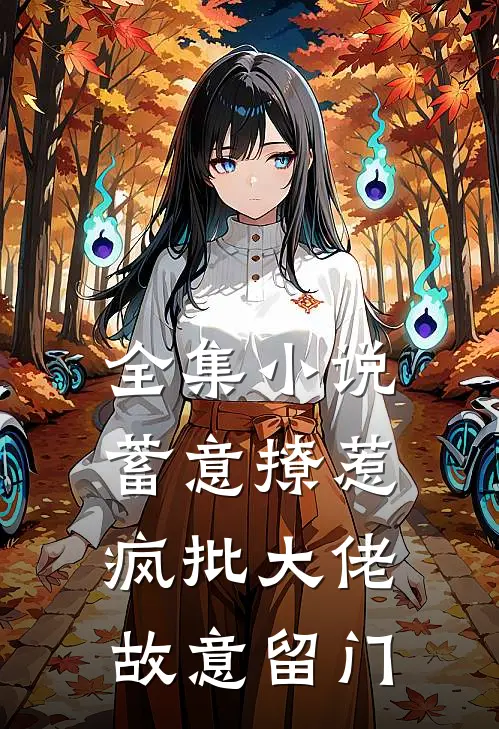 全集小说蓄意撩惹：疯批大佬故意留门