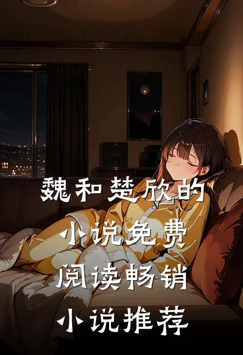 魏和楚欣的小说免费阅读畅销小说推荐