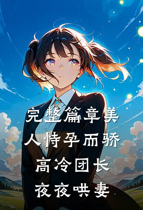 完整篇章美人恃孕而骄,高冷团长夜夜哄妻全文阅读