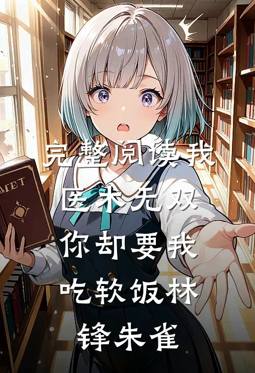 完整阅读我医术无双,你却要我吃软饭林锋朱雀