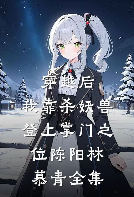 穿越后，我靠杀妖兽登上掌门之位陈阳林慕青 全集