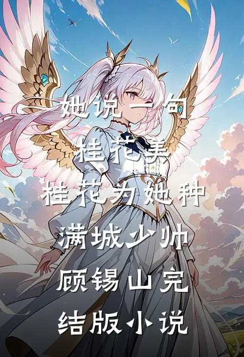 她说一句桂花美，桂花为她种满城少帅顾锡山完结版小说