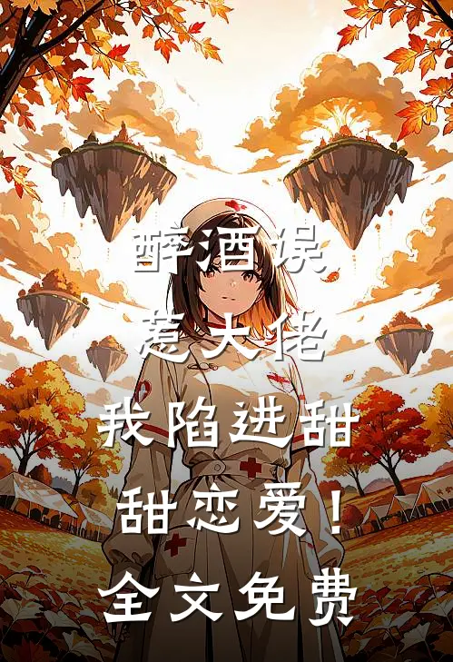 醉酒误惹大佬,我陷进甜甜恋爱!全文免费阅读