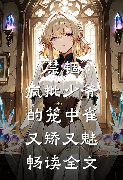 禁锢：疯批少爷的笼中雀又矫又魅畅读全文