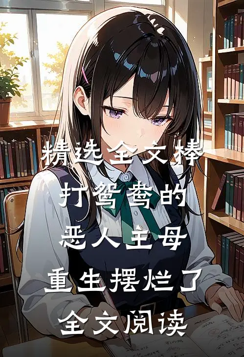 精选全文棒打鸳鸯的恶人主母,重生摆烂了全文阅读