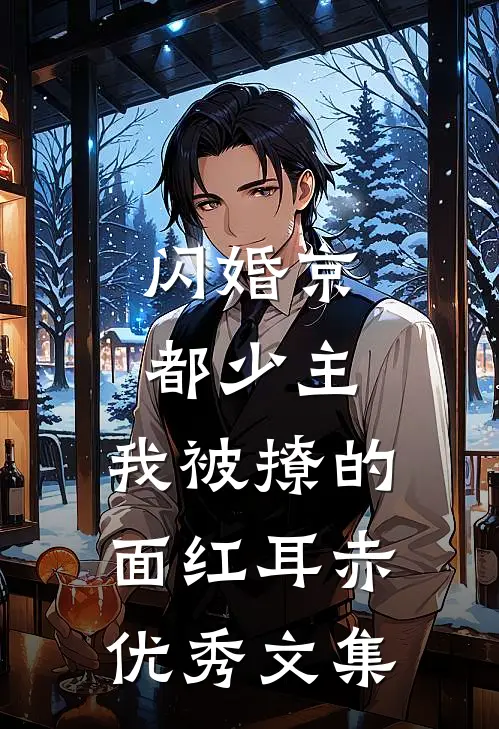 闪婚京都少主，我被撩的面红耳赤优秀文集