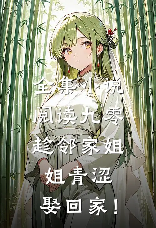 全集小说阅读九零：趁邻家姐姐青涩，娶回家！