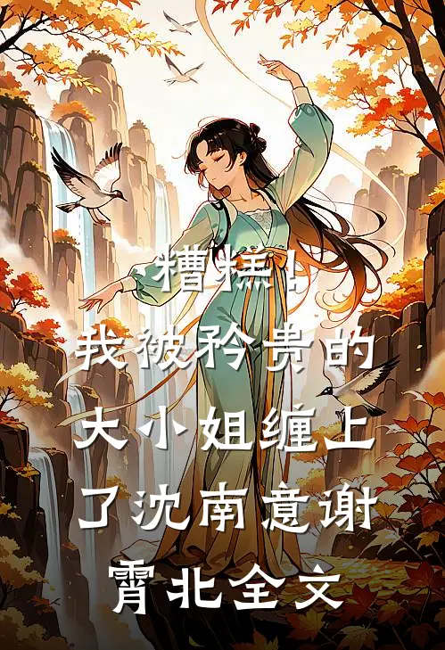 糟糕！我被矜贵的大小姐缠上了沈南意谢霄北全文