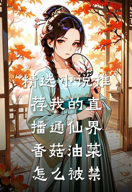 精选小说推荐我的直播通仙界香菇油菜怎么被禁