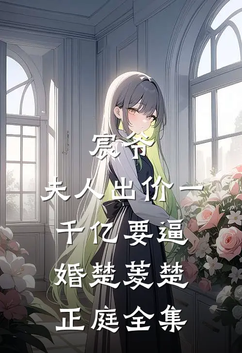 宸爷，夫人出价一千亿要逼婚楚菱楚正庭 全集
