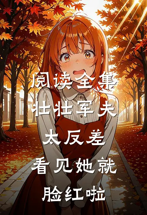 阅读全集壮壮军夫太反差,看见她就脸红啦