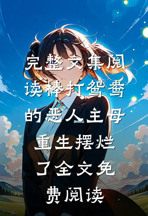 完整文集阅读棒打鸳鸯的恶人主母,重生摆烂了全文免费阅读