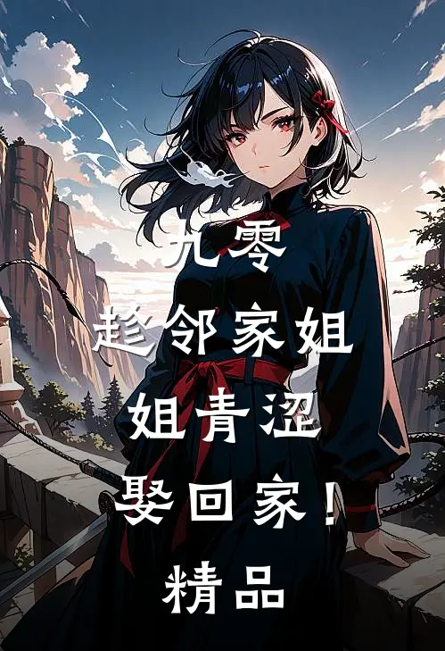 九零：趁邻家姐姐青涩，娶回家！精品