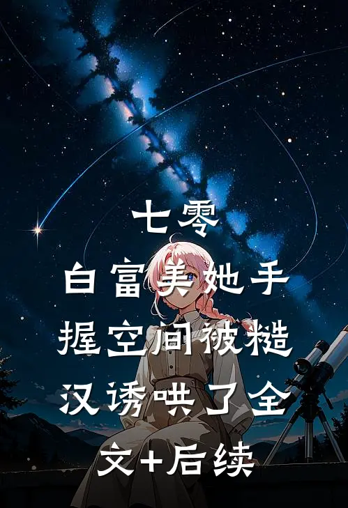 七零：白富美她手握空间被糙汉诱哄了全文+后续