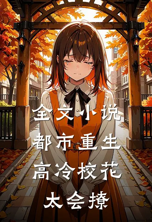 全文小说都市重生：高冷校花太会撩
