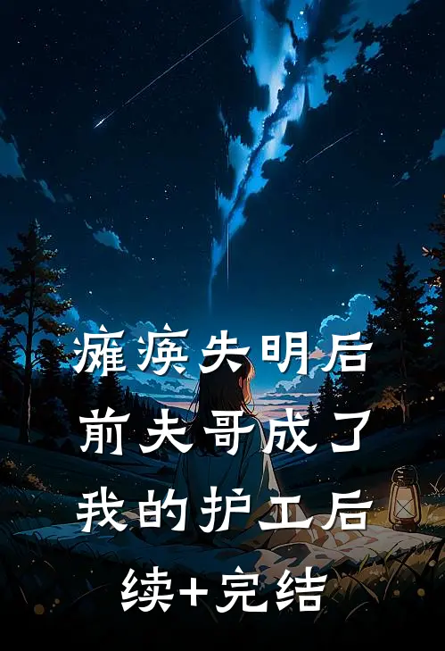 瘫痪失明后，前夫哥成了我的护工后续+完结