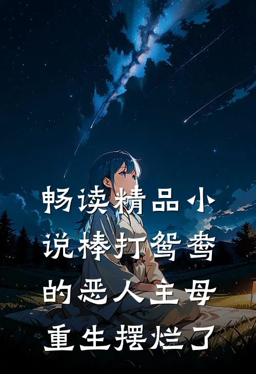 畅读精品小说棒打鸳鸯的恶人主母，重生摆烂了