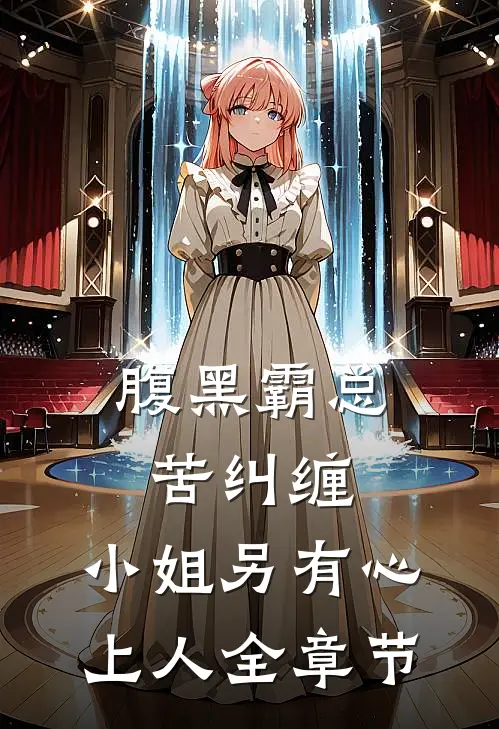 腹黑霸总苦纠缠，小姐另有心上人全章节
