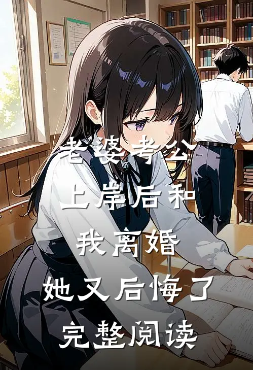 老婆考公上岸后和我离婚,她又后悔了完整阅读