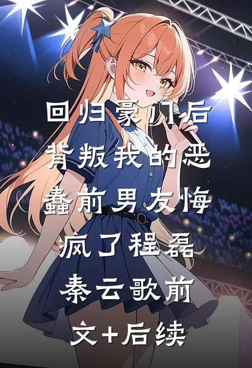 回归豪门后，背叛我的恶蠢前男友悔疯了程磊秦云歌前文+后续