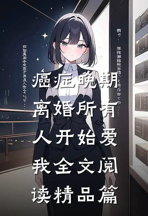 癌症晚期离婚所有人开始爱我全文阅读精品篇
