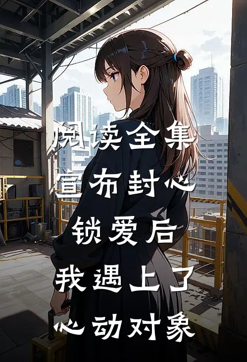 阅读全集宣布封心锁爱后，我遇上了心动对象