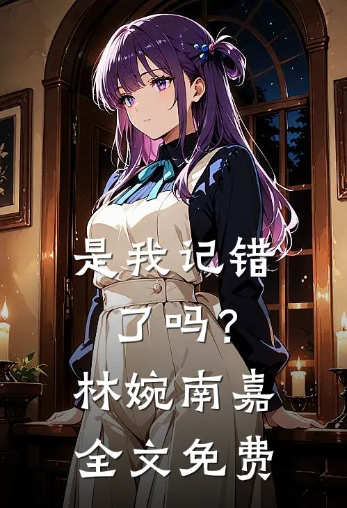 是我记错了吗?林婉南嘉全文免费