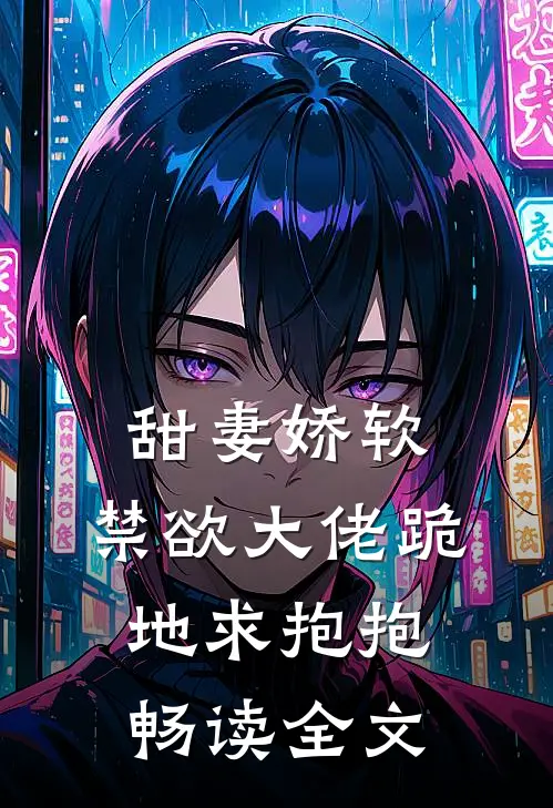 甜妻娇软,禁欲大佬跪地求抱抱畅读全文