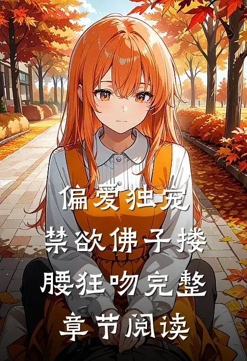 偏爱独宠，禁欲佛子搂腰狂吻完整章节阅读