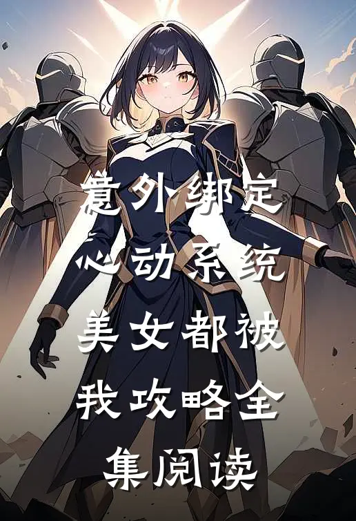 意外绑定心动系统，美女都被我攻略全集阅读