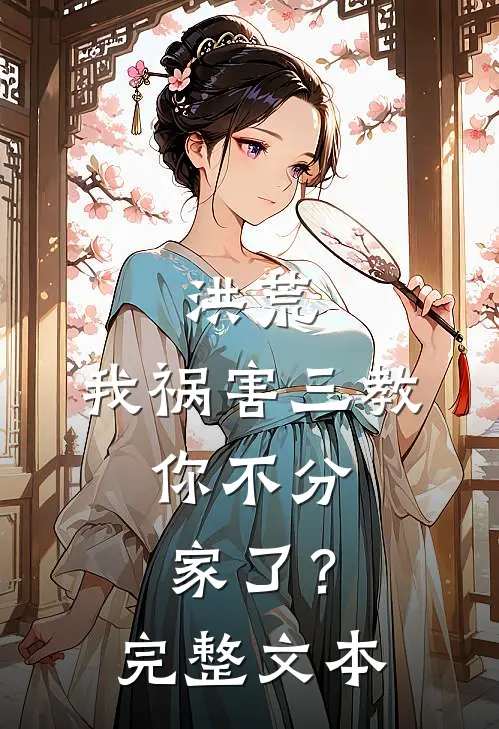 洪荒我祸害三教,你不分家了?完整文本阅读