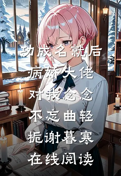 功成名就后病娇大佬对我念念不忘曲轻栀谢暮寒在线阅读