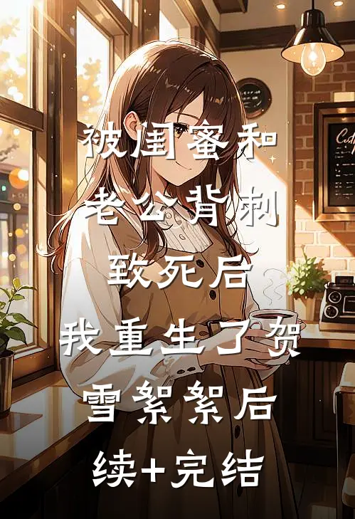 被闺蜜和老公背刺致死后，我重生了贺雪絮絮后续+完结