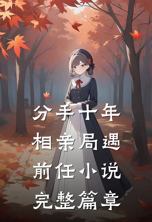 分手十年,相亲局遇前任小说完整篇章