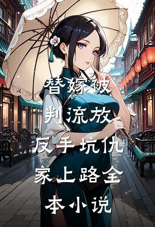 替嫁被判流放,反手坑仇家上路全本