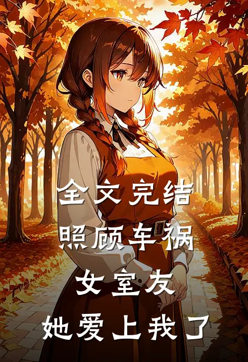 全文完结照顾车祸女室友，她爱上我了