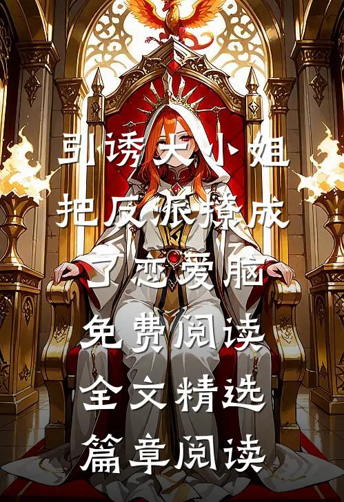 引诱大小姐把反派撩成了恋爱脑免费阅读全文精选篇章阅读
