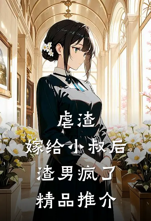 虐渣嫁给小叔后,渣男疯了精品推介文