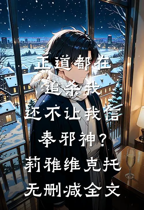 正道都在追杀我，还不让我信奉邪神？莉雅维克托无删减全文