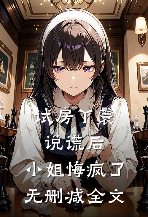 试房丫鬟说谎后,小姐悔疯了无删减全文在线阅读